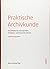 Praktische Archivkunde: Ein Leitfaden für Fachangestellte für Medien- und Informationsdienste - Fachrichtung Archiv
