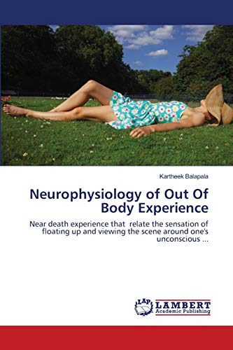 Neurophysiology of Out Of Body Experience: Near death experience that relate the sensation of floating up and viewing the scene around one's unconscious ... (Paperback)