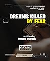 Dreams killed by fear: overcoming fears and achieving dreams