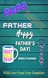 Happy Father's Day With Love From Your Daughter Weekly Planner: A Great Fathers Day Gift from Daughter, Girl, Child, or Teen