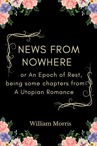 News from Nowhere: or An Epoch of Rest, being some chapters from A Utopian Romance: Annotated