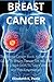 BREAST CANCER: The Breast Cancer Book: A Complete Guide To Breast Cancer For You And Your Loved Ones To Take Control And Feel Empowered