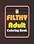 Filthy Adult Coloring Book:...