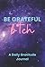Be Grateful B*tch-A Daily G...