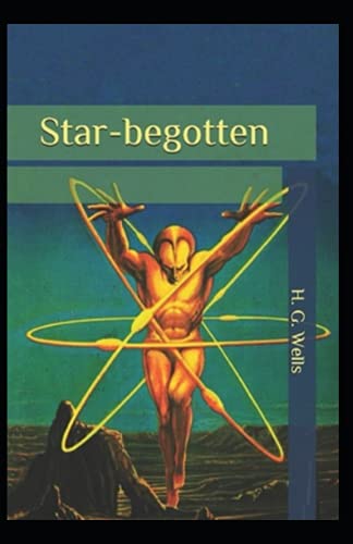 Star begotten H. G. Wells: (Fiction, Short Stories, Novel) [Annotated]
