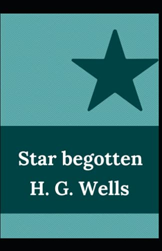 Star begotten: H. G. Wells (Fiction, Short stories, Novel) [Annotated]