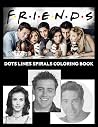 Friends Dots Lines Spirals Coloring Book: Friends TV Show Coloring Book For Adult To Relief Stress