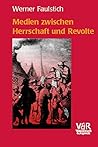 Medien zwischen Herrschaft und Revolte. Die Medienkultur der frühen Neuzeit 1400-1700.