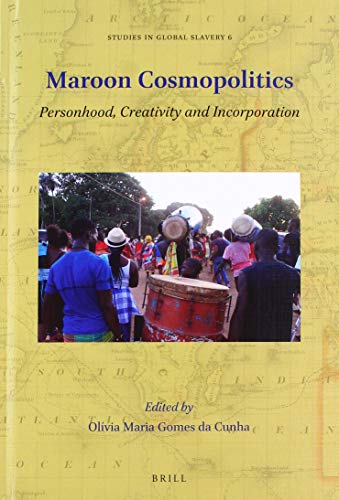 Maroon Cosmopolitics: Personhood, Creativity and Incorporation (Studies in Global Slavery, 6)