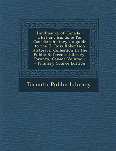 Landmarks of Canada: What Art Has Done for Canadian History: A Guide to the J. Ross Robertson Historical Collection in the Public Reference (Paperback)