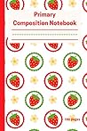 Primary Composition Notebook Strawberries: Kindergarten-Grade 2 Primary Composition Notebook Strawberries: Kindergarten-Grade 2