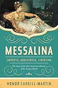 Messalina: Empress, Adulteress, Libertine: The Story of the Most Notorious Woman of the Roman World 