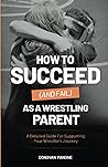 How to Succeed (and Fail) as a Wrestling Parent: A Detailed Guide For Supporting Your Wrestler’s Journey How to Succeed (and Fail) as a Wrestling Parent: A Detailed Guide For Supporting Your Wrestler’s Journey