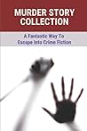Murder Story Collection: A Fantastic Way To Escape Into Crime Fiction: True Story Of The Murders