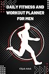 Daily Fitness And Workout Planner For Men: A Planner To keep track of Your Resistance Training, Cardio Exercises, And Workout Time (Workout Planner For Men)
