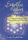 Empathic Mastery Diary: For Highly Sensitive Empaths Filled with Prompts, Assessments & Affirmations that Support You to Step Fully Into the Intuitive Badass You’re Meant to Be Empathic Mastery Diary: For Highly Sensitive Empaths Filled with Prompts, Assessments & Affirmations that Support You to Step Fully Into the Intuitive Badass You’re Meant to Be
