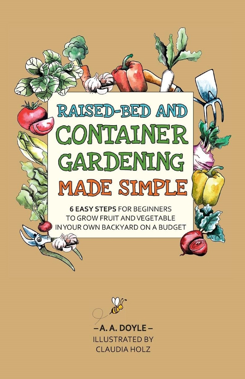 Raised-Bed and Container Gardening Made Simple: 6 Easy Steps For Beginners To Grow Fruit and Vegetables In Your Own Backyard On A Budget