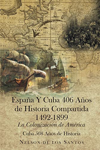 Espana Y Cuba 406 Anos de Historia Compartida 1492-1899: La Colonizacion de America (Spanish Edition)