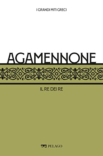 Agamennone: Il re dei re (I Grandi miti greci) (Italian Edition)