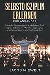 Selbstdisziplin erlernen für Anfänger: Schritt für Schritt erfolgreich durchs Leben – Durch tägliche Selbstdisziplin Motivation steigern, Ziele ... langfristig ändern! (German Edition)