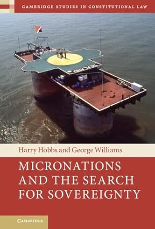 Micronations and the Search for Sovereignty (Cambridge Studies in Constitutional Law)