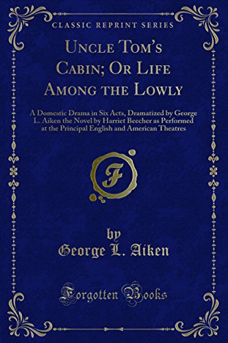 Uncle Tom's Cabin; Or Life Among the Lowly: A Domestic Drama in Six Acts, Dramatized by George L. Aiken the Novel by Harriet Beecher as Performed at the Principal English and American Theatres (Kindle Edition)
