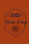 2022 Diary: Make it big: "Make it big!" agenda: from January to December 2022 ,for 365 days ,daily/weekly/monthly to view diary ,Calendar , weekly ... notes | contacts list | birthday reminder...