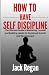 HOW TO HAVE SELF DISCIPLINE...