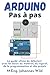 Arduino | Pas à pas: Le guide ultime du débutant avec les bases du matériel, du logiciel, de la programmation et des projets (Arduino | Introduction et Projets)