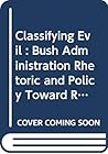 Classifying Evil : Bush Administration Rhetoric and Policy Toward Rogue Regimes