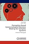 Perception Based Epistemological Decision Making for Complex Systems: A Research Monograph