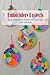 Embroidery Projects: Easy Embroidery Projects for Beginners with Tutorials: What to Do With Finished Embroidery Projects