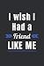I Wish I had a Friend Like ...