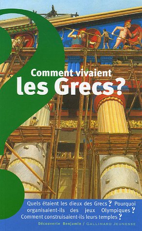 Comment vivaient les Grecs ?: quels étaient les dieux des Grecs ? Pourquoi organisaient-ils des jeux Olympiques ? Comment construisaient-ils leur temple ? (DECOUVERTE BENJAMIN (3))