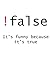False It's Funny Because It...