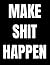 MAKE SHIT HAPPEN: The Ultim...