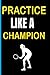 Practice Like A Champion: T...