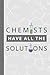 Chemists Have All The Solut...