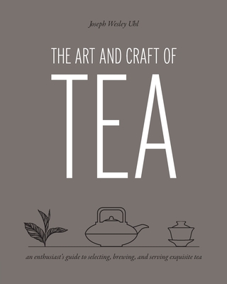 The Art and Craft of Tea: An Enthusiast's Guide to Selecting, Brewing, and Serving Exquisite Tea (Paperback)