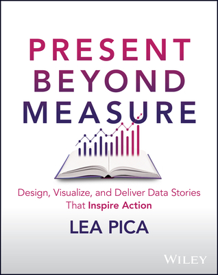 Present Beyond Measure: Design, Visualize, and Deliver Data Stories That Inspire Action (Paperback)