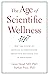The Age of Scientific Wellness: Why the Future of Medicine Is Personalized, Predictive, Data-Rich, and in Your Hands