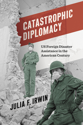 Catastrophic Diplomacy: US Foreign Disaster Assistance in the American Century (Paperback)