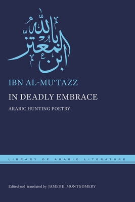 In Deadly Embrace: Arabic Hunting Poems (Library of Arabic Literature)