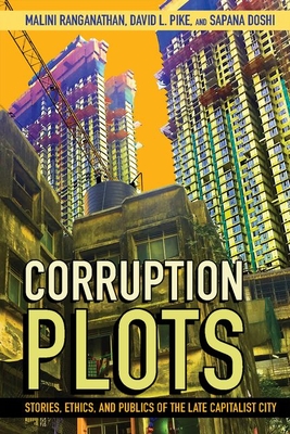Corruption Plots: Stories, Ethics, and Publics of the Late Capitalist City (Cornell Series on Land: New Perspectives on Territory, Development, and Environment)