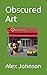 Obscured Art: A collection ...