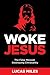 Woke Jesus: The False Messiah Destroying Christianity