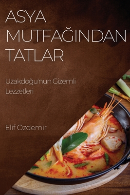 Asya Mutfağından Tatlar: Uzakdoğu'nun Gizemli Lezzetleri (Turkish Edition)