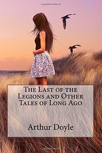 The Last of the Legions and Other Tales of Long Ago by Arthur Conan Doyle: The Last of the Legions and Other Tales of Long Ago by Arthur Conan Doyle (Paperback)