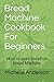Bread Machine Cookbook For Beginners: How to bake bread on bread Machine