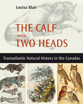 The Calf with Two Heads: Transatlantic Natural History in the Canadas (Baraka Nonfiction)